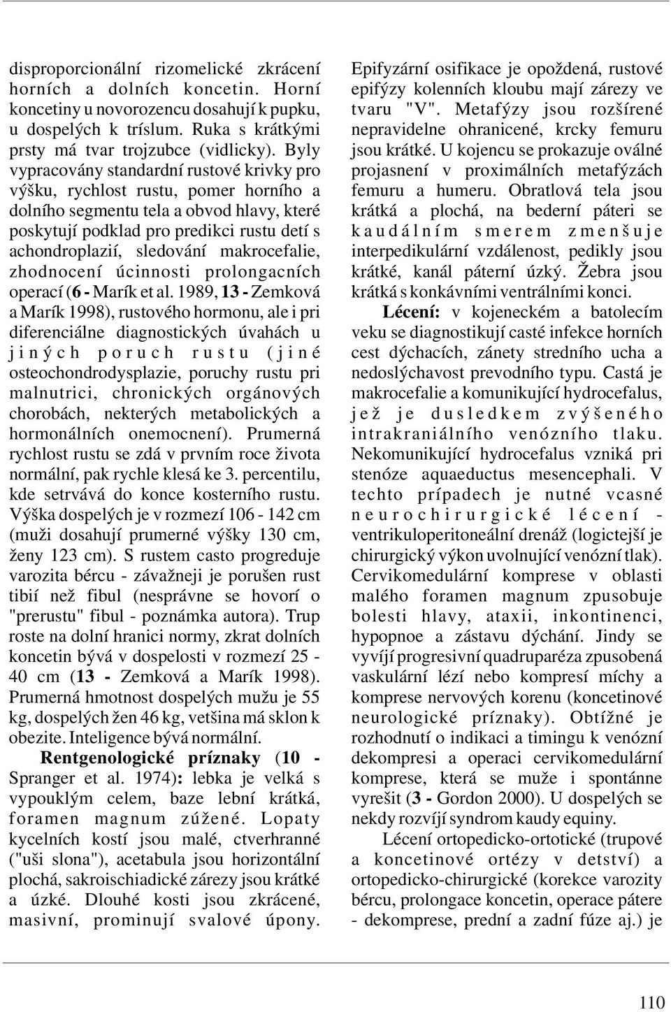 Ruka s krátkými nepravidelne ohranicené, krcky femuru prsty má tvar trojzubce (vidlicky). Byly jsou krátké.