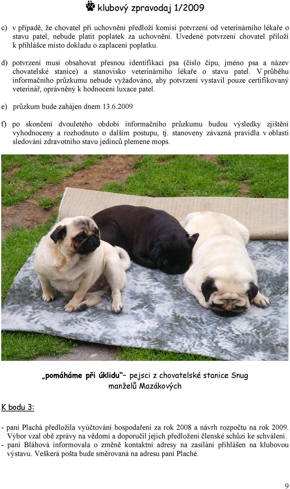 d) potvrzení musí obsahovat přesnou identifikaci psa (číslo čipu, jméno psa a název chovatelské stanice) a stanovisko veterinárního lékaře o stavu patel.