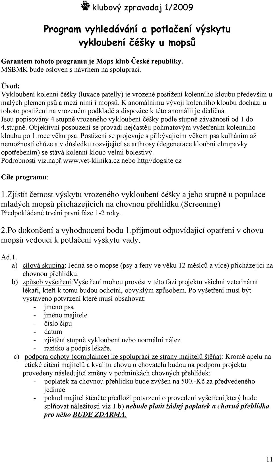 K anomálnímu vývoji kolenního kloubu dochází u tohoto postižení na vrozeném podkladě a dispozice k této anomálii je dědičná.