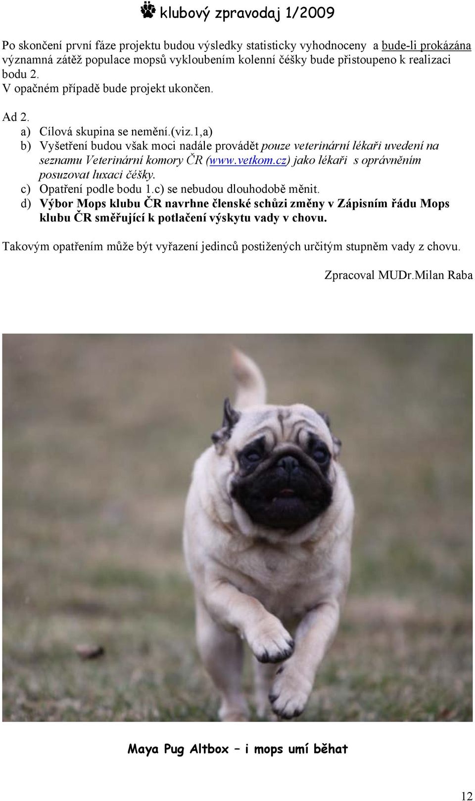 1,a) b) Vyšetření budou však moci nadále provádět pouze veterinární lékaři uvedení na seznamu Veterinární komory ČR (www.vetkom.cz) jako lékaři s oprávněním posuzovat luxaci čéšky.