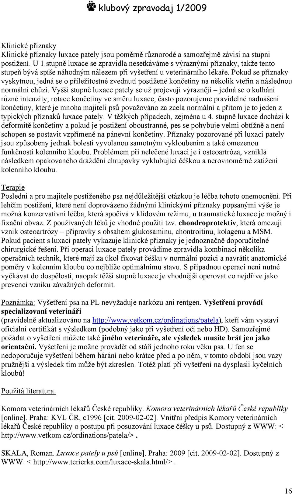 Pokud se příznaky vyskytnou, jedná se o příležitostné zvednutí postižené končetiny na několik vteřin a následnou normální chůzi.