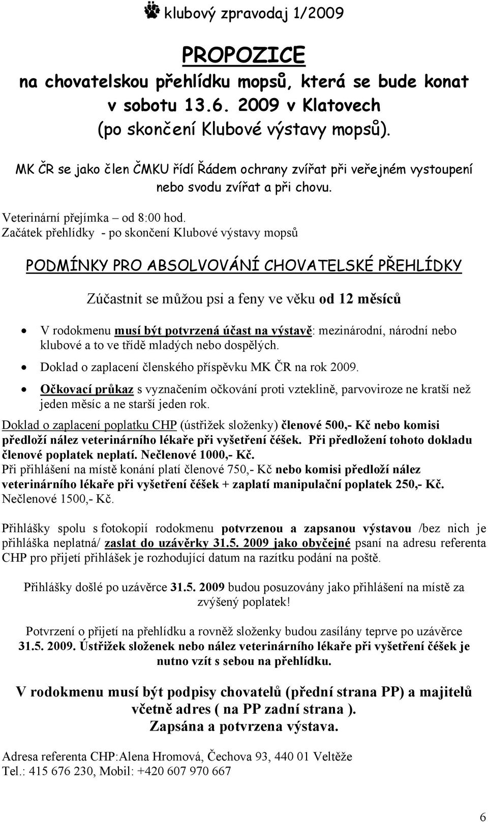 Začátek přehlídky - po skončení Klubové výstavy mopsů PODMÍNKY PRO ABSOLVOVÁNÍ CHOVATELSKÉ PŘEHLÍDKY Zúčastnit se můžou psi a feny ve věku od 12 měsíců V rodokmenu musí být potvrzená účast na
