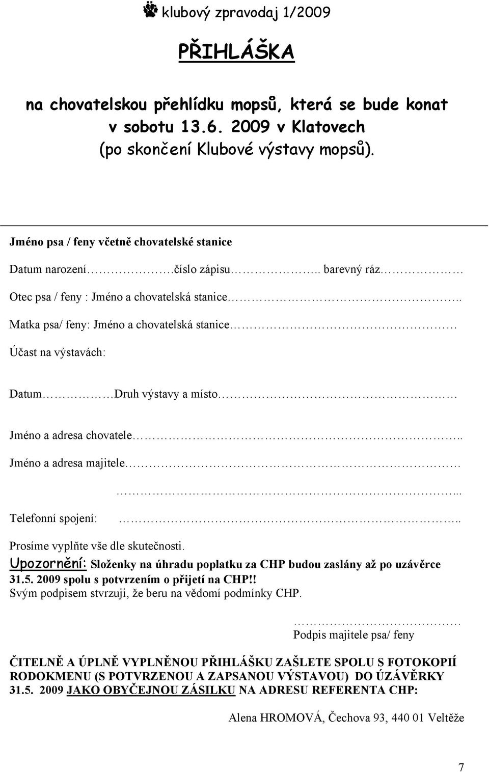. Jméno a adresa majitele... Telefonní spojení:.. Prosíme vyplňte vše dle skutečnosti. Upozornění: Složenky na úhradu poplatku za CHP budou zaslány až po uzávěrce 31.5.