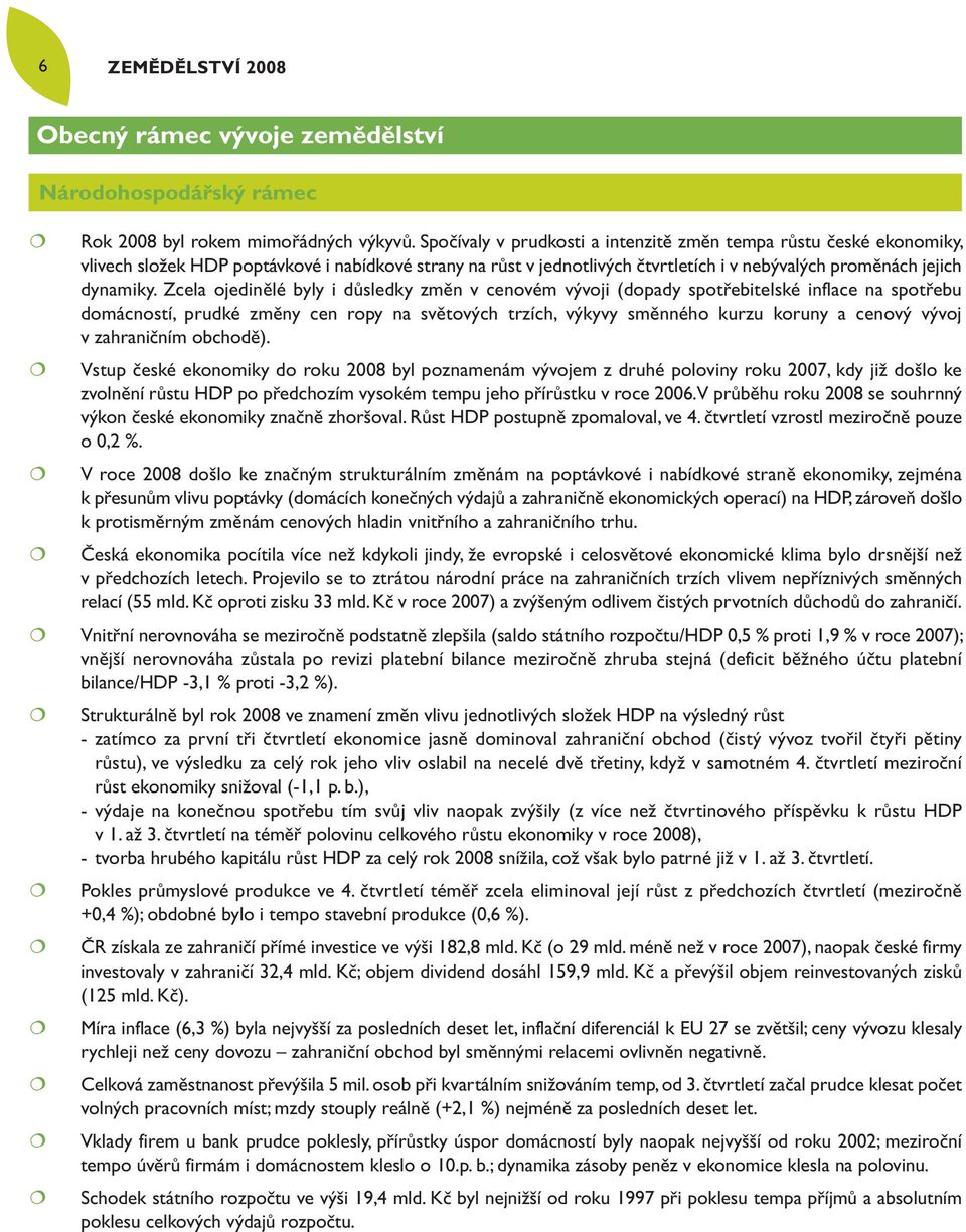Zcela ojedinělé byly i důsledky změn v cenovém vývoji (dopady spotřebitelské inflace na spotřebu domácností, prudké změny cen ropy na světových trzích, výkyvy směnného kurzu koruny a cenový vývoj v