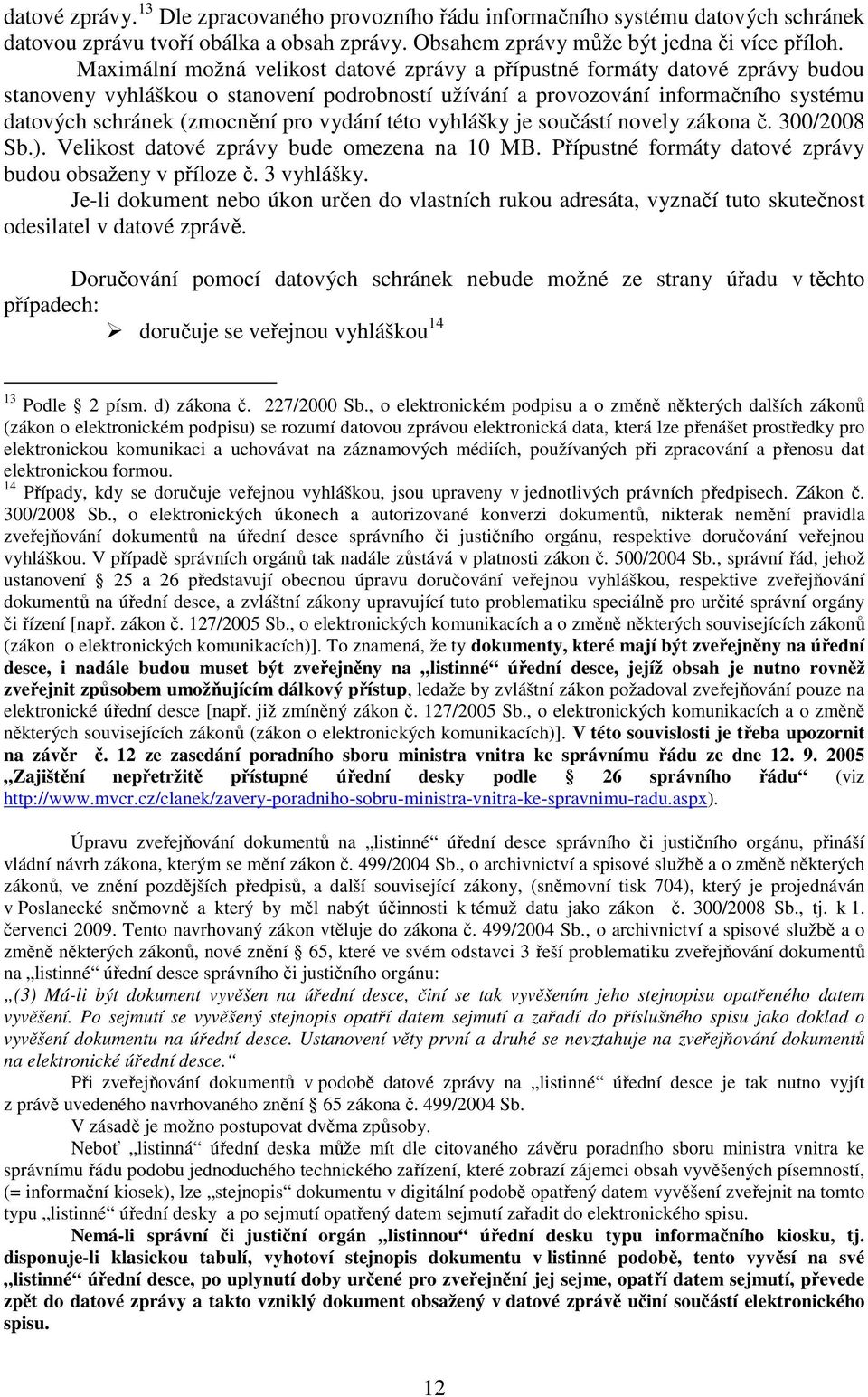 vydání této vyhlášky je součástí novely zákona č. 300/2008 Sb.). Velikost datové zprávy bude omezena na 10 MB. Přípustné formáty datové zprávy budou obsaženy v příloze č. 3 vyhlášky.