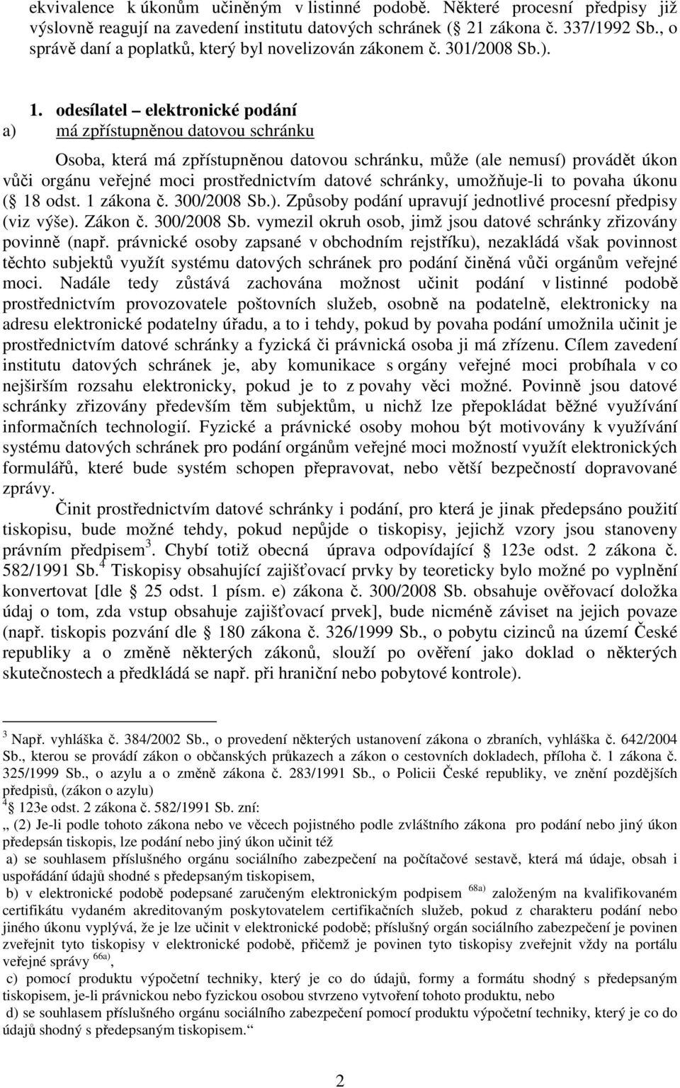 odesílatel elektronické podání a) má zpřístupněnou datovou schránku Osoba, která má zpřístupněnou datovou schránku, může (ale nemusí) provádět úkon vůči orgánu veřejné moci prostřednictvím datové