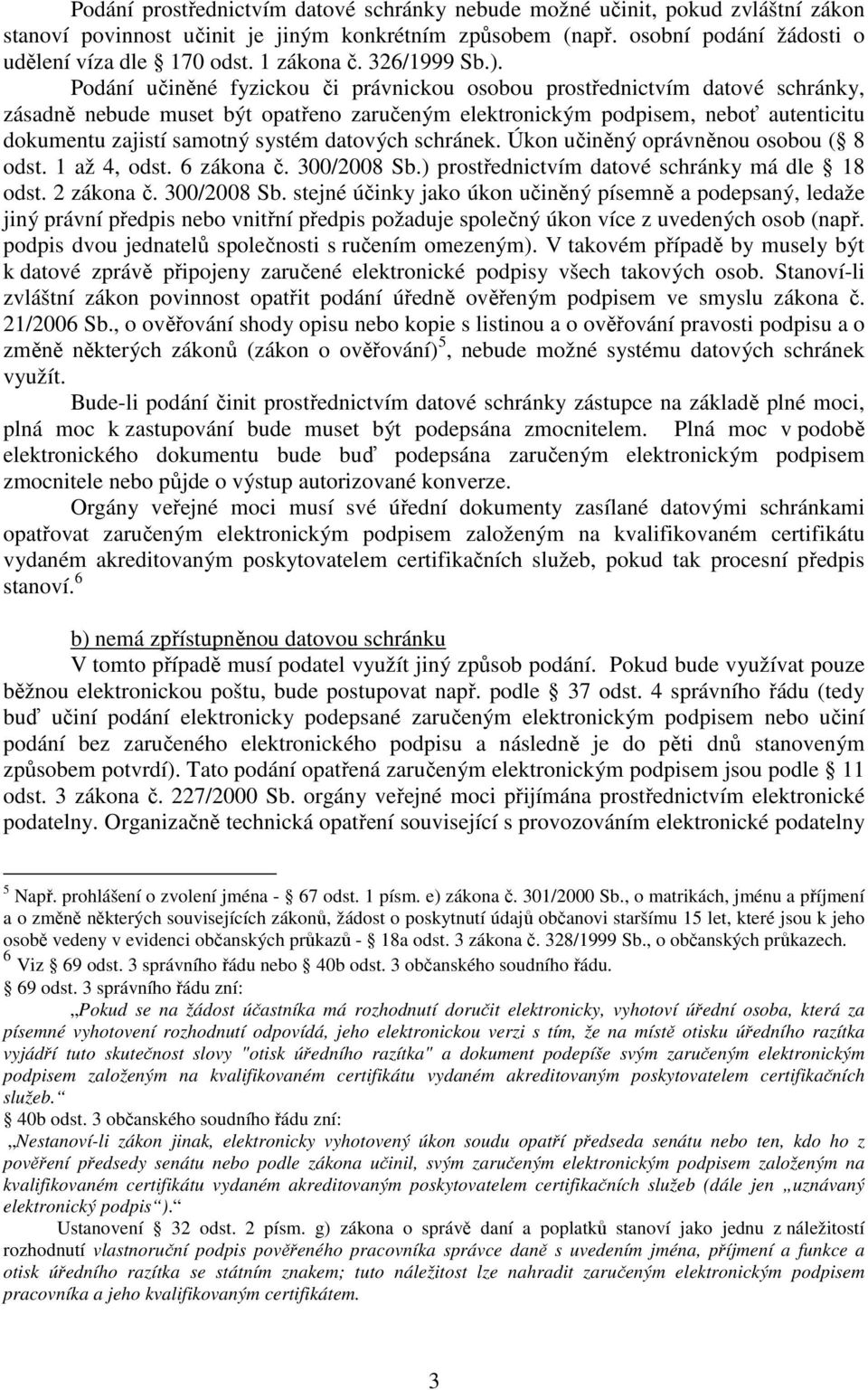 Podání učiněné fyzickou či právnickou osobou prostřednictvím datové schránky, zásadně nebude muset být opatřeno zaručeným elektronickým podpisem, neboť autenticitu dokumentu zajistí samotný systém