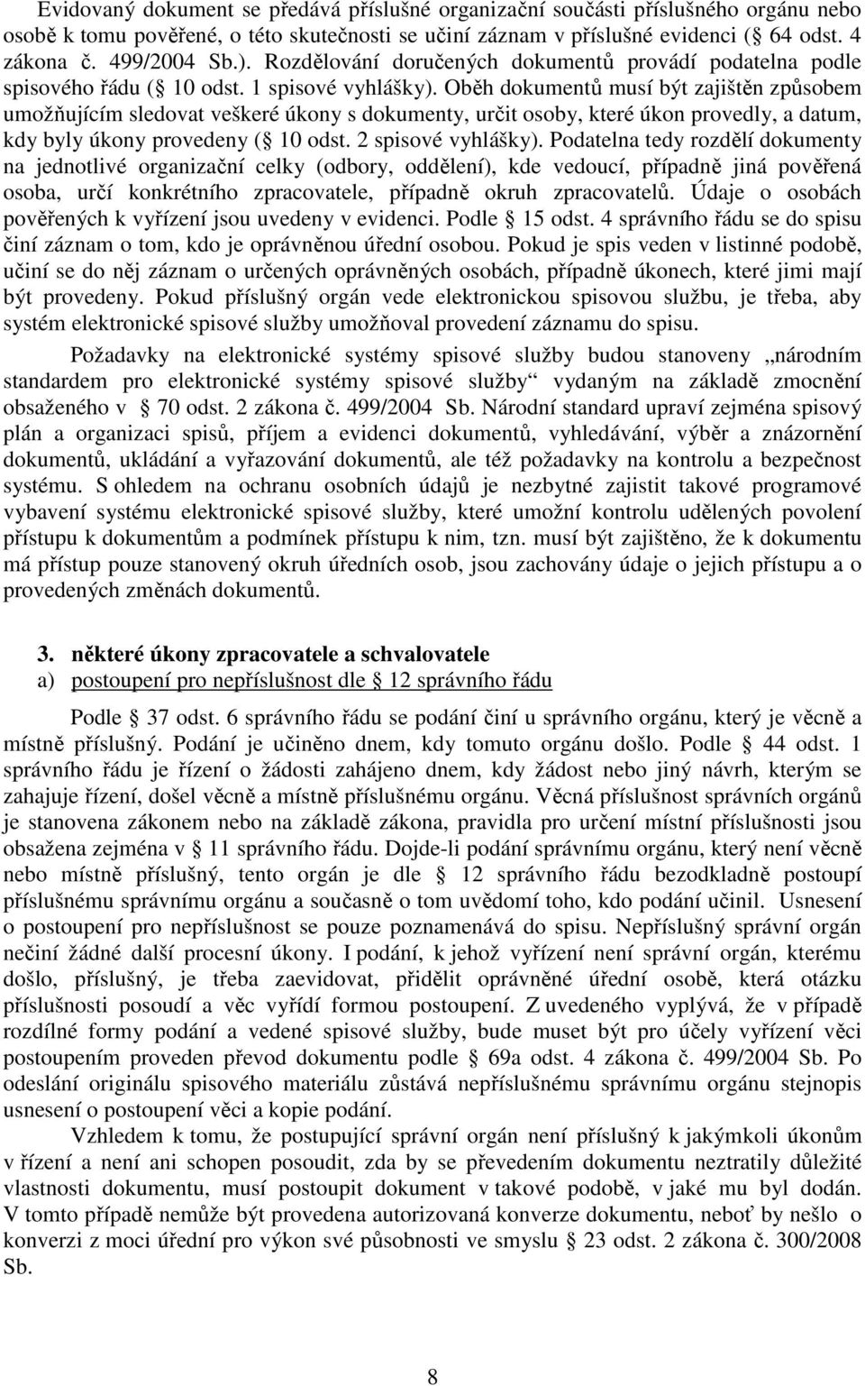 Oběh dokumentů musí být zajištěn způsobem umožňujícím sledovat veškeré úkony s dokumenty, určit osoby, které úkon provedly, a datum, kdy byly úkony provedeny ( 10 odst. 2 spisové vyhlášky).