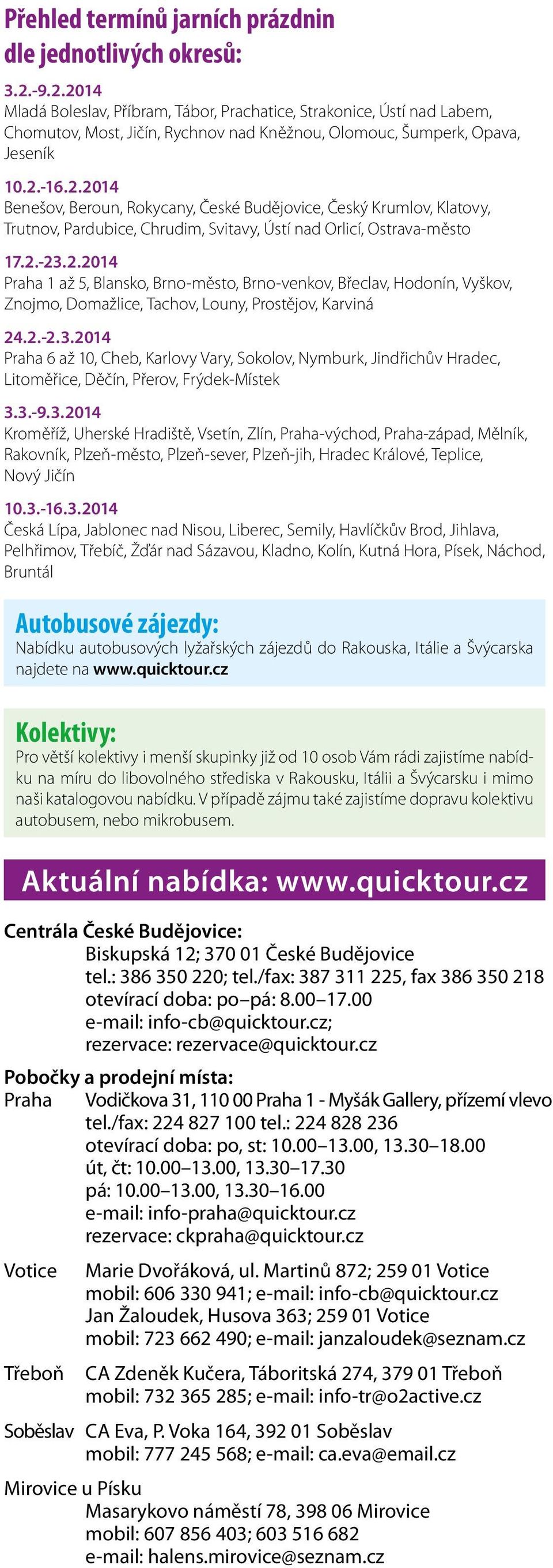 2.-23.2.2014 Praha 1 až 5, Blansko, Brno-město, Brno-venkov, Břeclav, Hodonín, Vyškov, Znojmo, Domažlice, Tachov, Louny, Prostějov, Karviná 24.2.-2.3.2014 Praha 6 až 10, Cheb, Karlovy Vary, Sokolov, Nymburk, Jindřichův Hradec, Litoměřice, Děčín, Přerov, Frýdek-Místek 3.