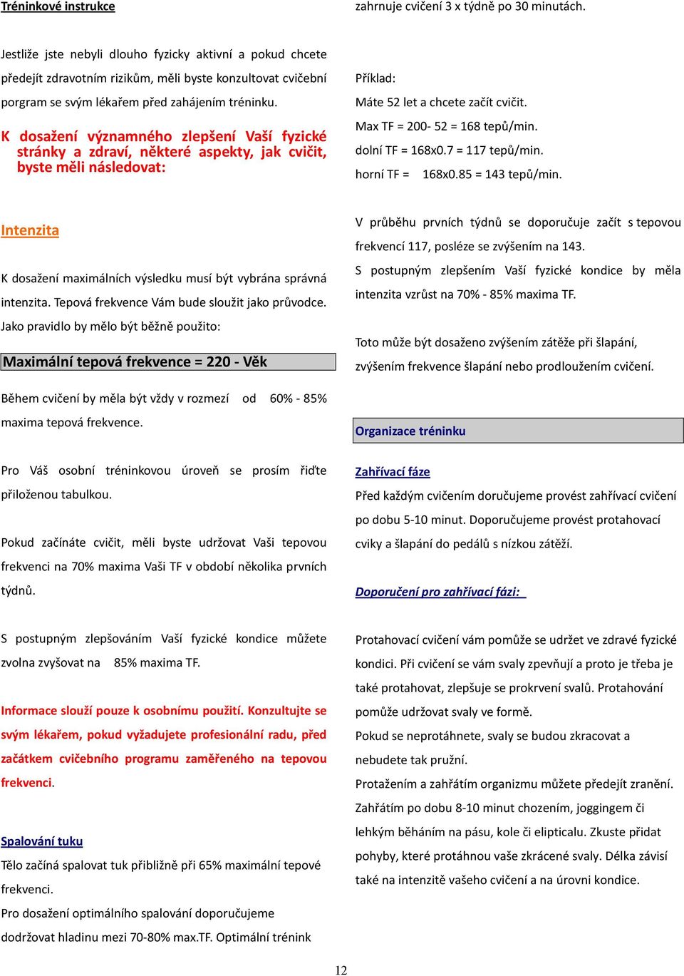 K dosažení významného zlepšení Vaší fyzické stránky a zdraví, některé aspekty, jak cvičit, byste měli následovat: Příklad: Máte 52 let a chcete začít cvičit. Max TF = 200-52 = 168 tepů/min.