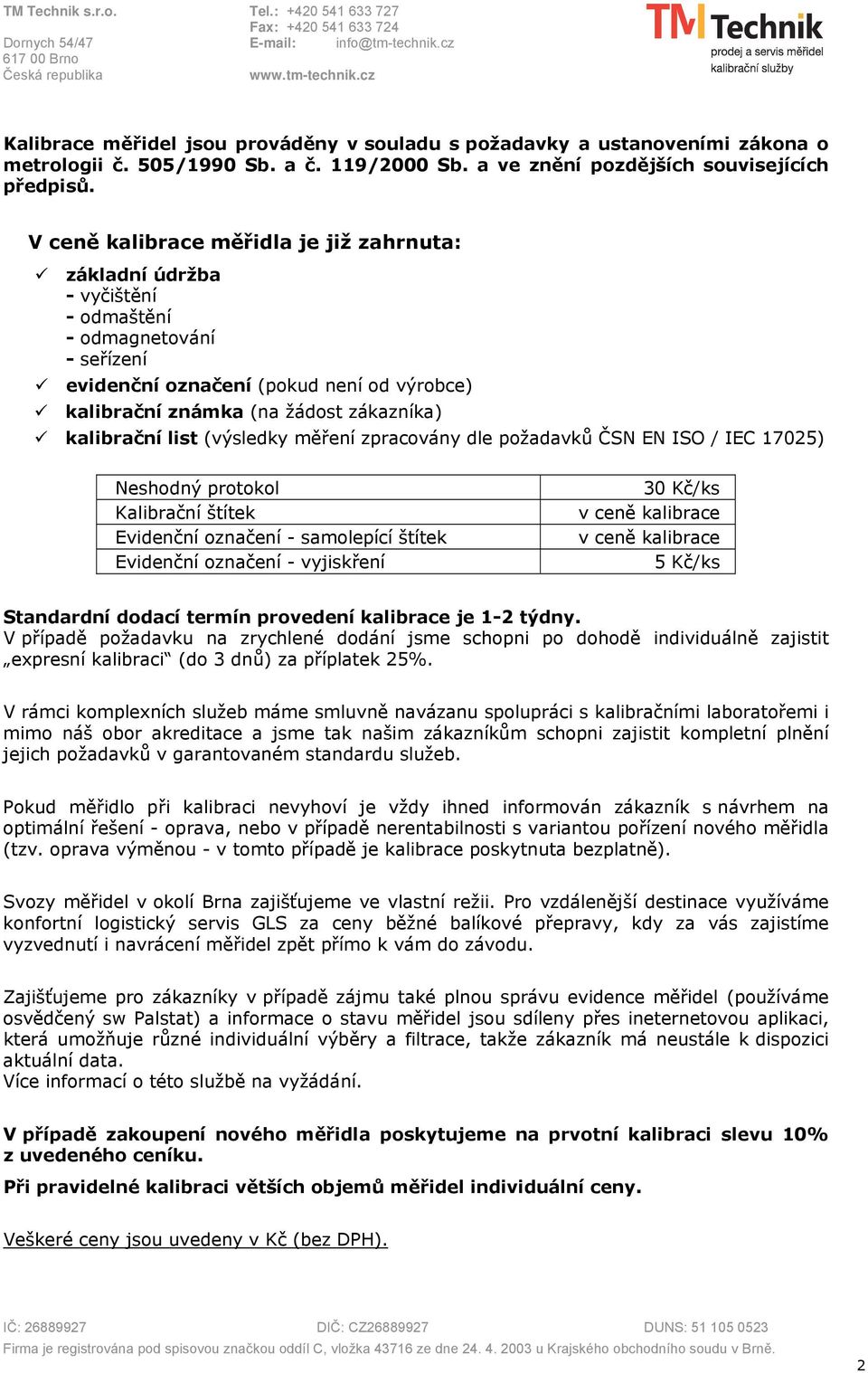 kalibrační list (výsledky měření zpracovány dle požadavků ČSN EN ISO / IEC 17025) Neshodný protokol Kalibrační štítek Evidenční označení - samolepící štítek Evidenční označení - vyjiskření 30 Kč/ks v