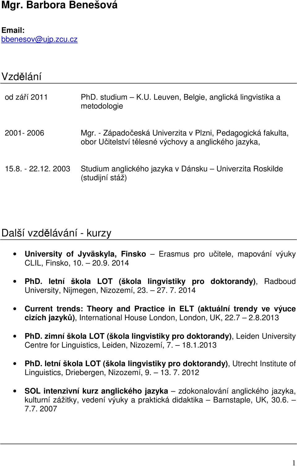 2003 Studium anglického jazyka v Dánsku Univerzita Roskilde (studijní stáž) Další vzdělávání - kurzy University of Jyväskyla, Finsko Erasmus pro učitele, mapování výuky CLIL, Finsko, 10. 20.9.