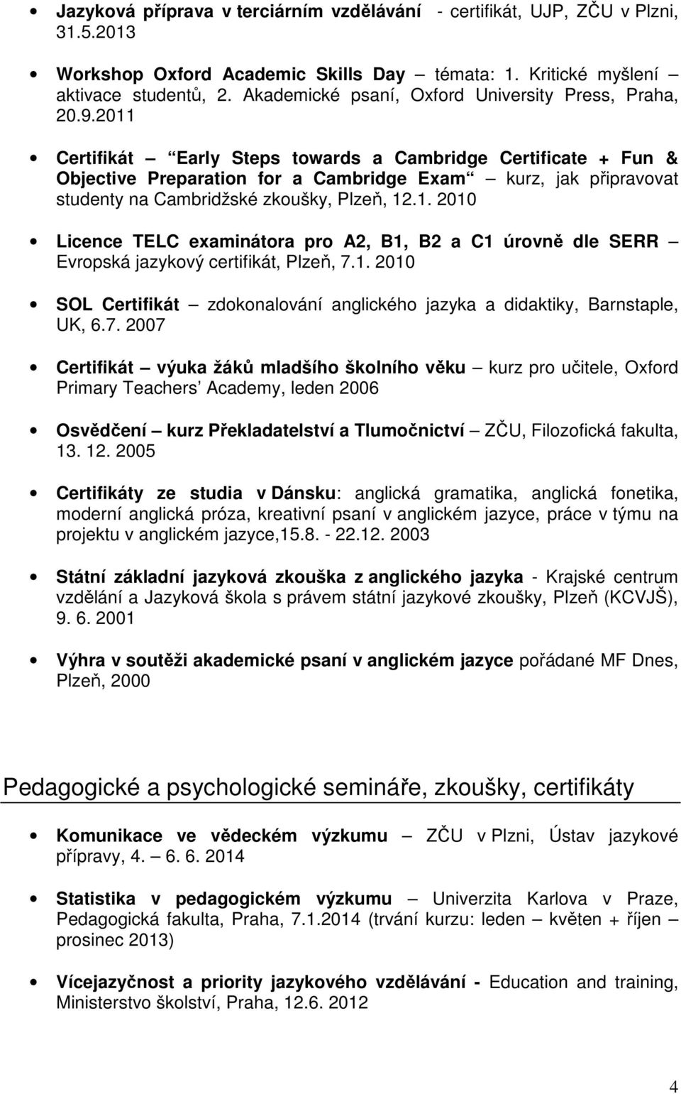 2011 Certifikát Early Steps towards a Cambridge Certificate + Fun & Objective Preparation for a Cambridge Exam kurz, jak připravovat studenty na Cambridžské zkoušky, Plzeň, 12.1. 2010 Licence TELC examinátora pro A2, B1, B2 a C1 úrovně dle SERR Evropská jazykový certifikát, Plzeň, 7.