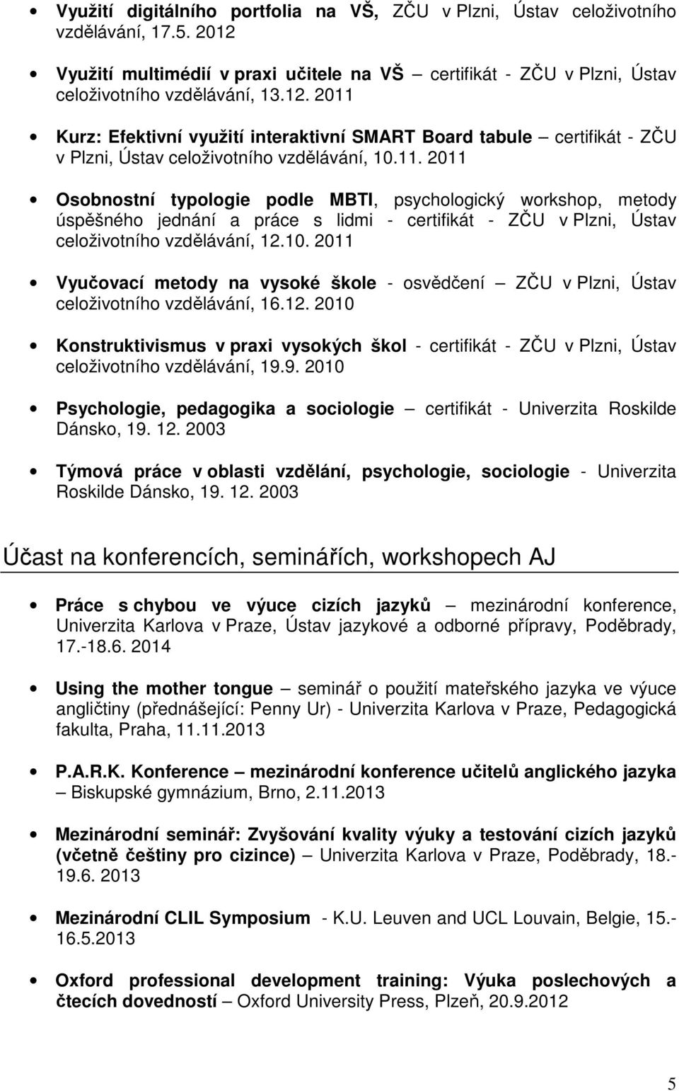 2011 Kurz: Efektivní využití interaktivní SMART Board tabule certifikát - ZČU v Plzni, Ústav celoživotního vzdělávání, 10.11. 2011 Osobnostní typologie podle MBTI, psychologický workshop, metody úspěšného jednání a práce s lidmi - certifikát - ZČU v Plzni, Ústav celoživotního vzdělávání, 12.