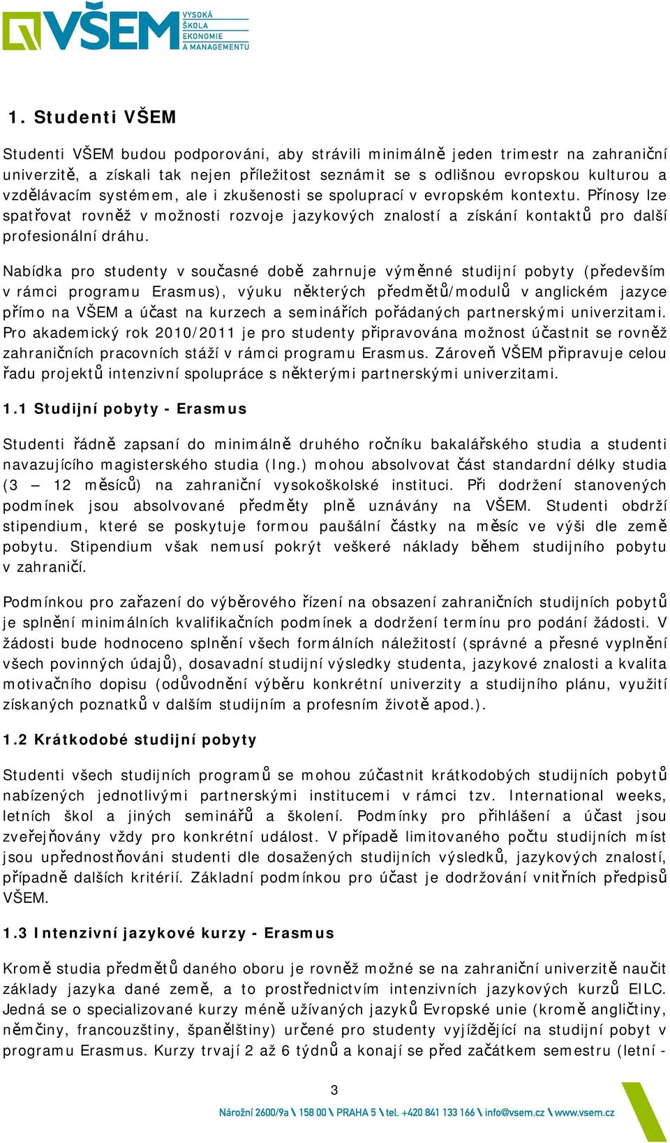 Nabídka pro studenty v současné době zahrnuje výměnné studijní pobyty (především v rámci programu Erasmus), výuku některých předmětů/modulů v anglickém jazyce přímo na VŠEM a účast na kurzech a