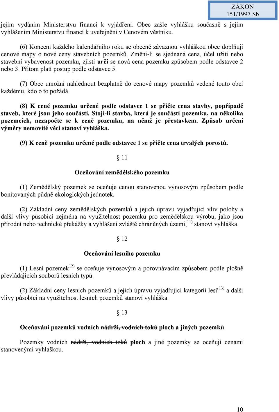 Změní-li se sjednaná cena, účel užití nebo stavební vybavenost pozemku, zjistí určí se nová cena pozemku způsobem podle odstavce 2 nebo 3. Přitom platí postup podle odstavce 5.