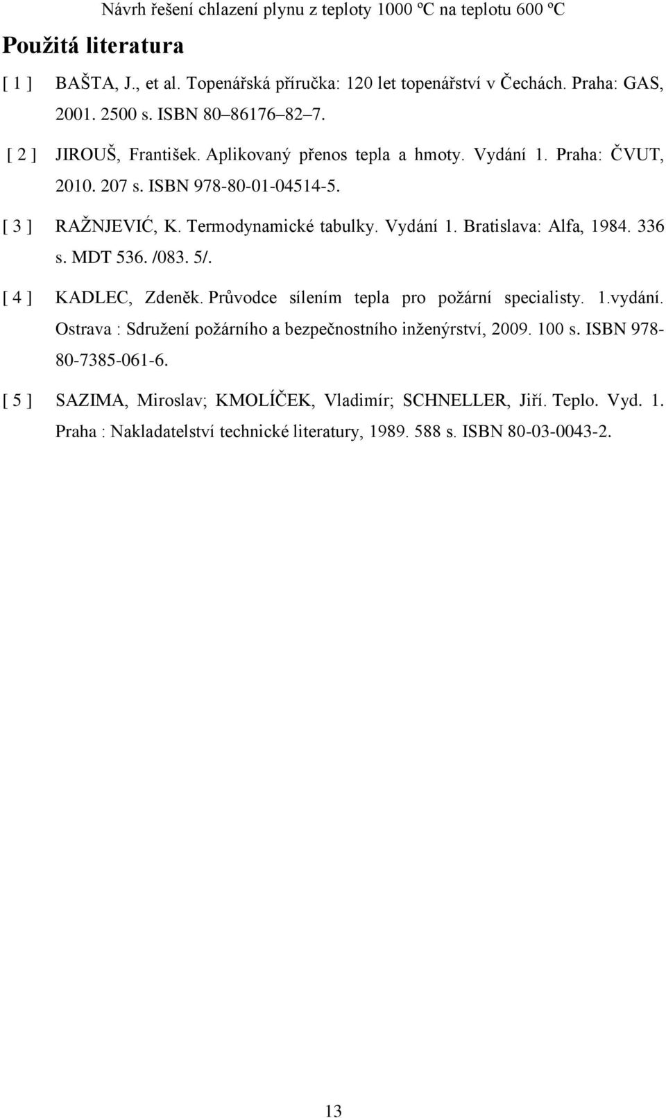 336 s. MDT 536. /083. 5/. [ 4 ] KADLEC, Zdeněk. Průvodce sílením tepla pro poţární specialisty..vydání. Ostrava : Sdruţení poţárního a bezpečnostního ţenýrství, 2009. 00 s.