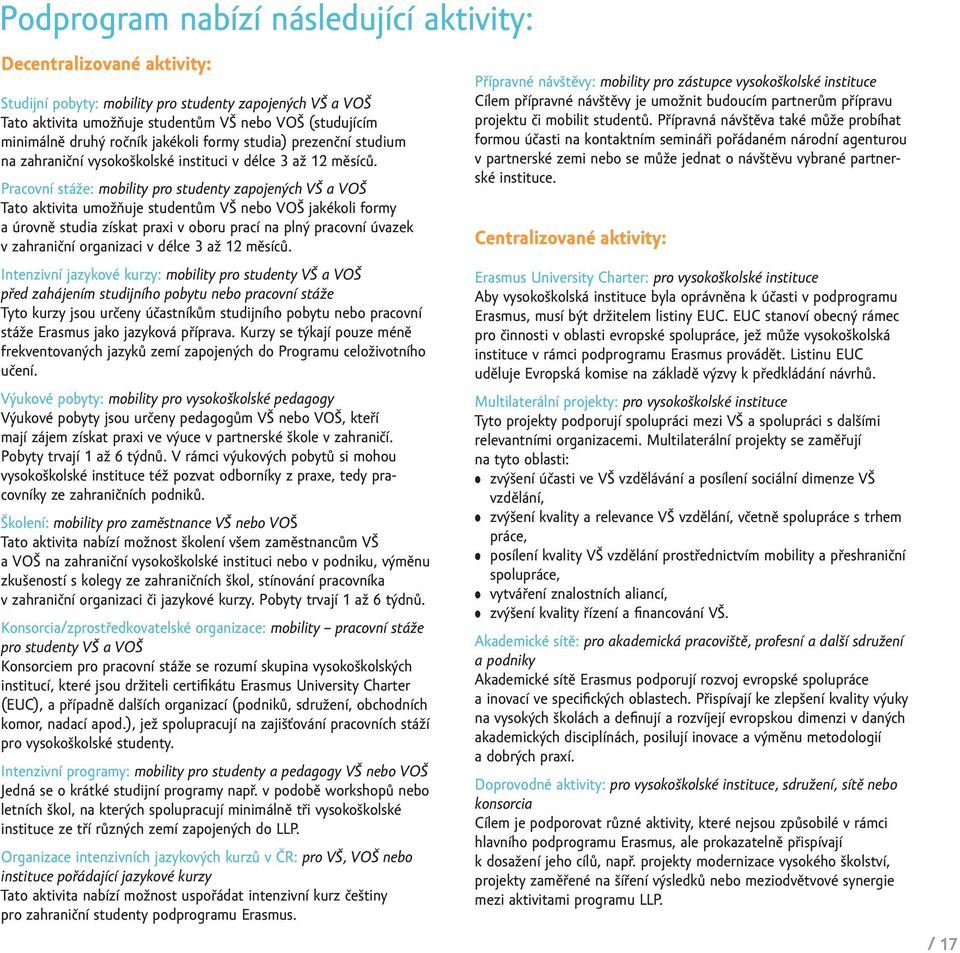 Pracovní stáže: mobility pro studenty zapojených VŠ a VOŠ Tato aktivita umožňuje studentům VŠ nebo VOŠ jakékoli formy a úrovně studia získat praxi v oboru prací na plný pracovní úvazek v zahraniční