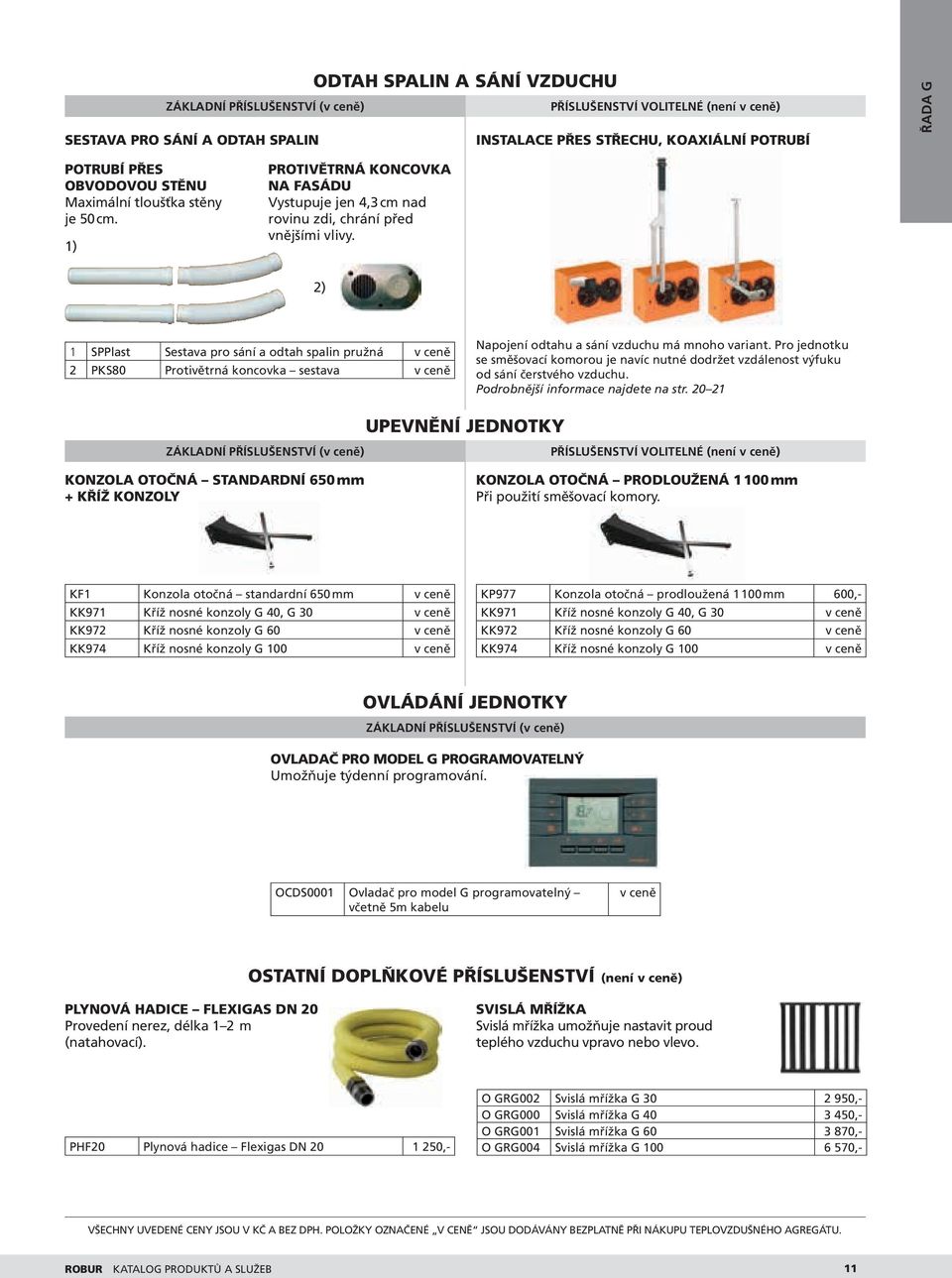 2) 1 SPPlast Sestava pro sání a odtah spalin pružná v ceně 2 PKS80 Protivětrná koncovka sestava v ceně Napojení odtahu a sání vzduchu má mnoho variant.
