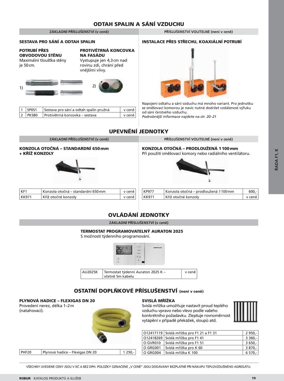 1) 2) 1 SP0S1 Sestava pro sání a odtah spalin pružná v ceně 2 PKS80 Protivětrná koncovka sestava v ceně Napojení odtahu a sání vzduchu má mnoho variant.