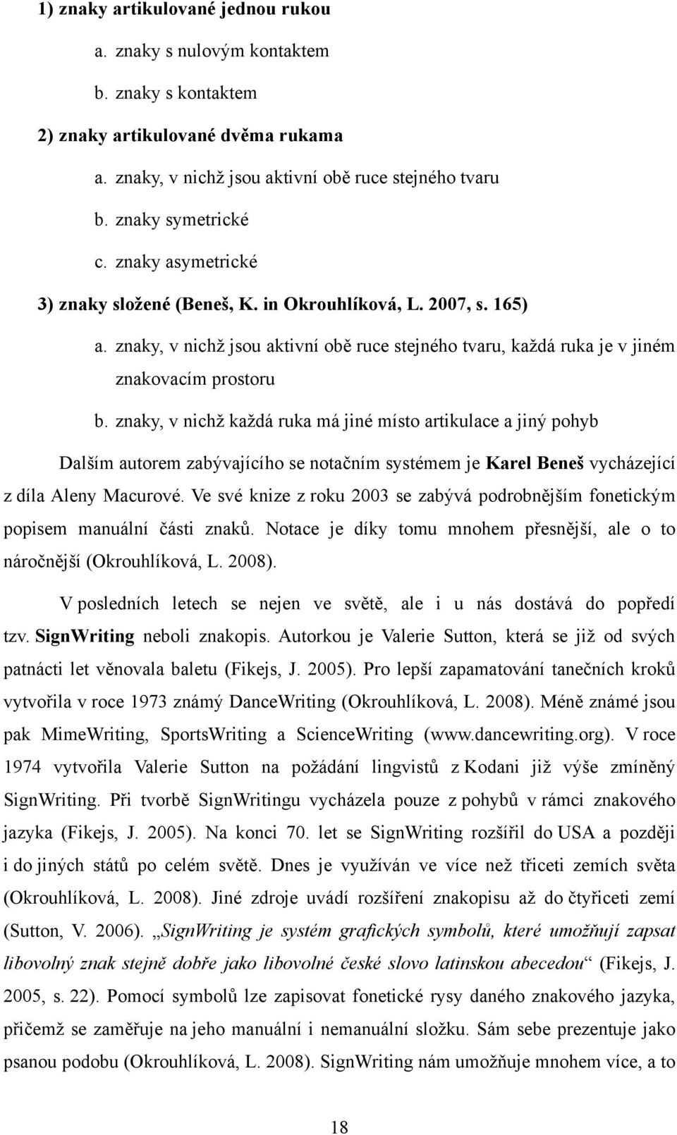 znaky, v nichţ kaţdá ruka má jiné místo artikulace a jiný pohyb Dalším autorem zabývajícího se notačním systémem je Karel Beneš vycházející z díla Aleny Macurové.