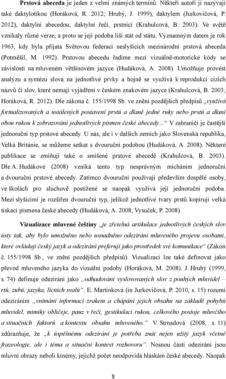 Významným datem je rok 1963, kdy byla přijata Světovou federací neslyšících mezinárodní prstová abeceda (Potměšil, M. 1992).
