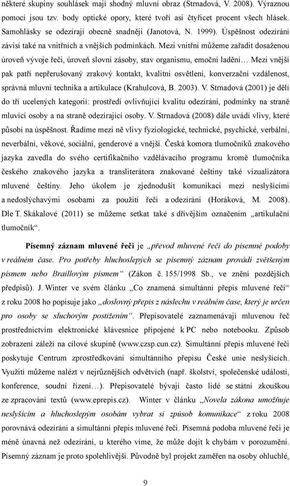 Mezi vnitřní můţeme zařadit dosaţenou úroveň vývoje řeči, úroveň slovní zásoby, stav organismu, emoční ladění Mezi vnější pak patří nepřerušovaný zrakový kontakt, kvalitní osvětlení, konverzační