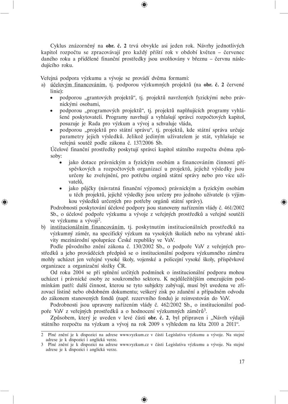 Veřejná podpora výzkumu a vývoje se provádí dvěma formami: a) účelovým financováním, tj. podporou výzkumných projektů (na obr. č. 2 červené linie): podporou grantových projektů, tj.