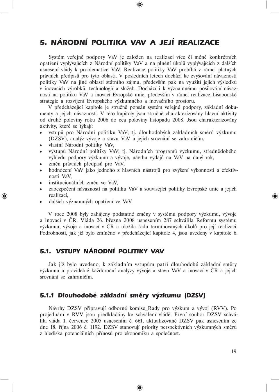 V posledních letech dochází ke zvyšování návazností politiky VaV na jiné oblasti státního zájmu, především pak na využití jejich výsledků v inovacích výrobků, technologií a služeb.