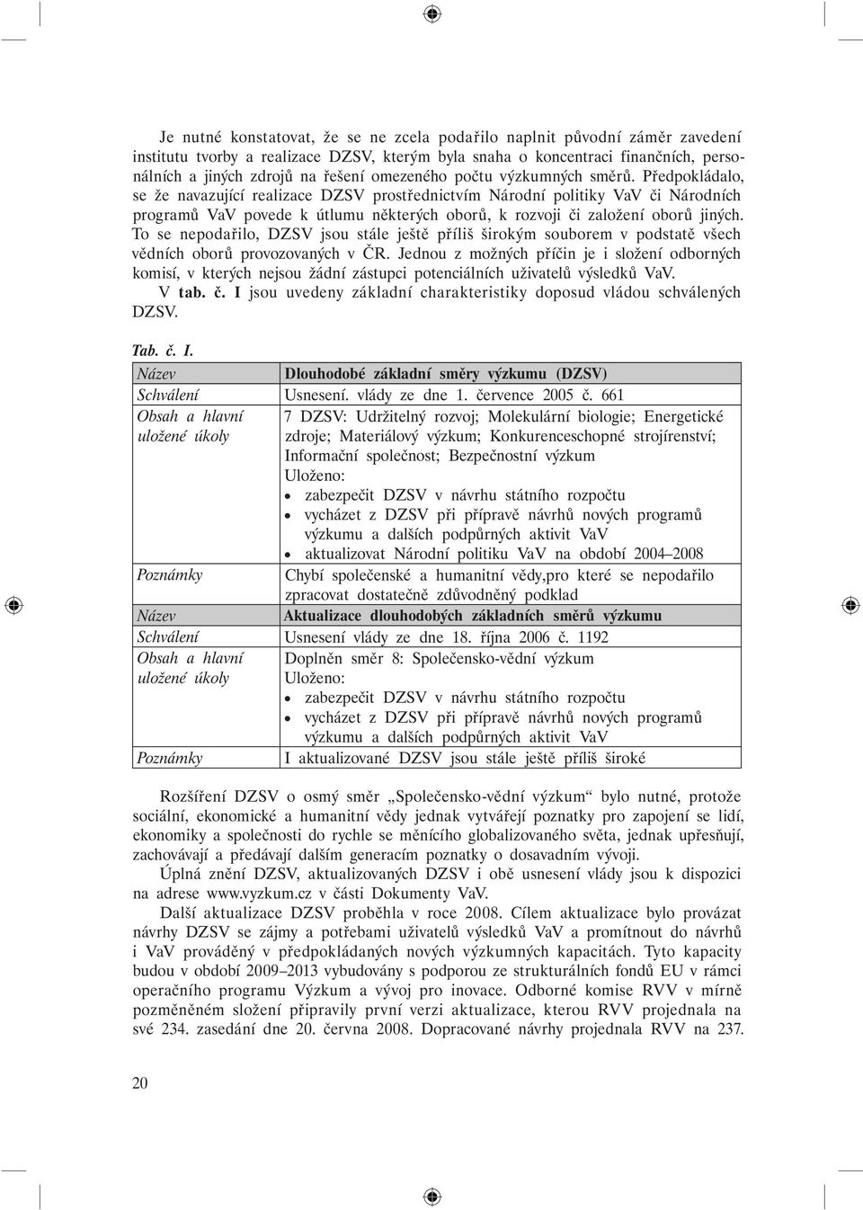 Předpokládalo, se že navazující realizace DZSV prostřednictvím Národní politiky VaV či Národních programů VaV povede k útlumu některých oborů, k rozvoji či založení oborů jiných.