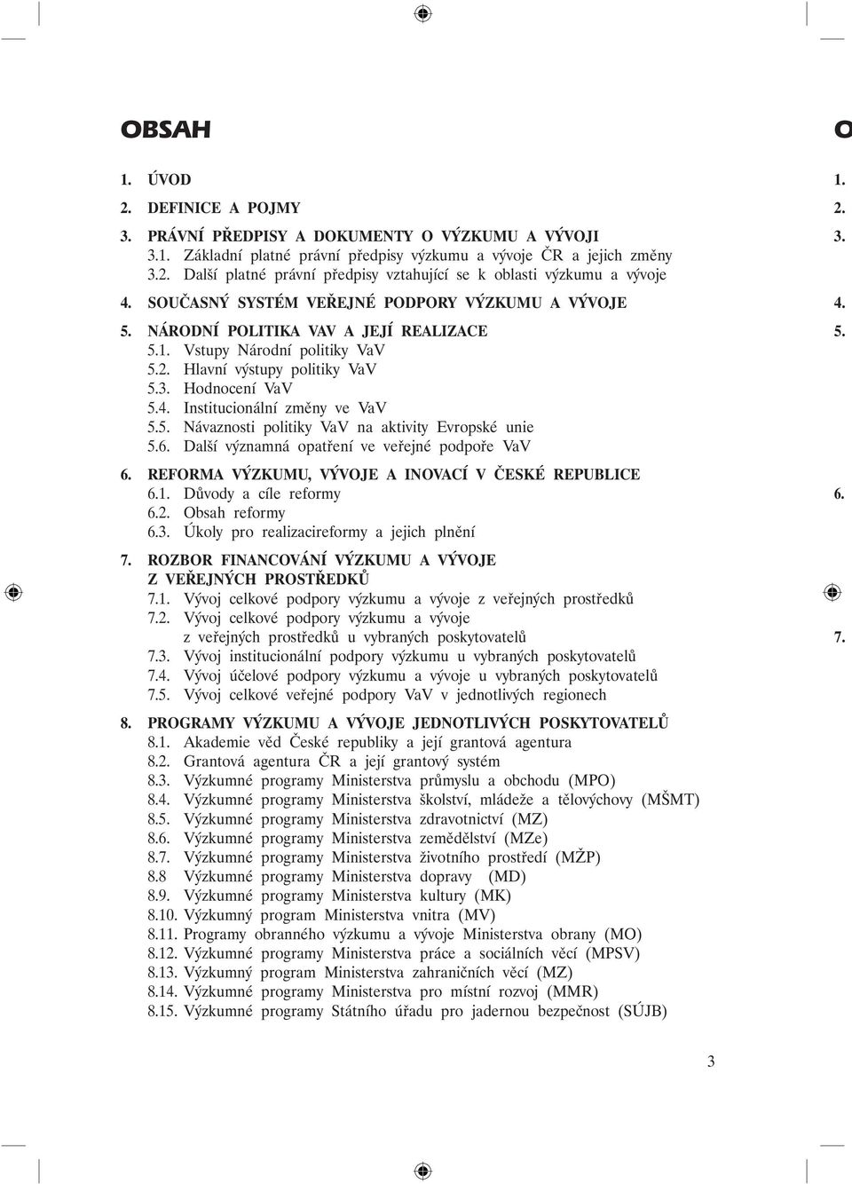 Institucionální změny ve VaV 5.5. Návaznosti politiky VaV na aktivity Evropské unie 5.6. Další významná opatření ve veřejné podpoře VaV 6. Reforma výzkumu, vývoje a inovací v České republice 6.1.
