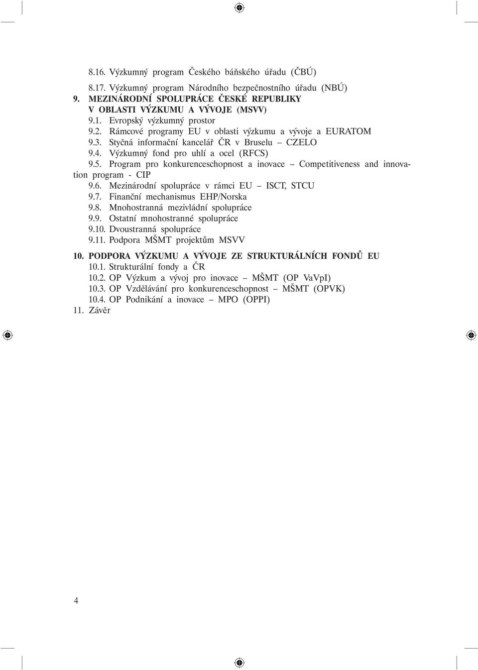 Program pro konkurenceschopnost a inovace Competitiveness and innovation program - CIP 9.6. Mezinárodní spolupráce v rámci EU ISCT, STCU 9.7. Finanční mechanismus EHP/Norska 9.8.