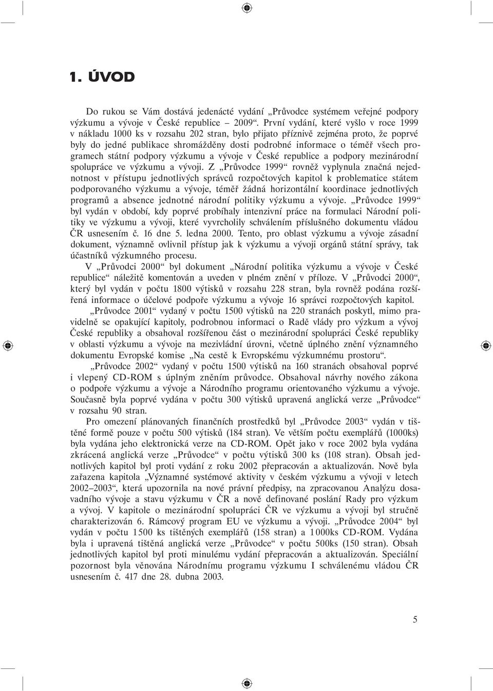 programech státní podpory výzkumu a vývoje v České republice a podpory mezinárodní spolupráce ve výzkumu a vývoji.