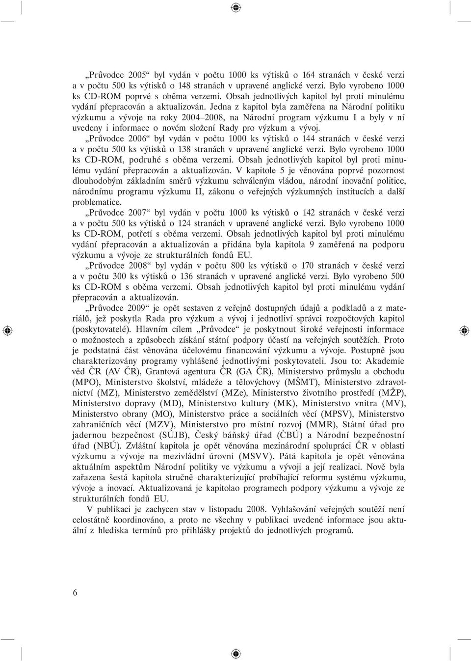 Jedna z kapitol byla zaměřena na Národní politiku výzkumu a vývoje na roky 2004 2008, na Národní program výzkumu I a byly v ní uvedeny i informace o novém složení Rady pro výzkum a vývoj.