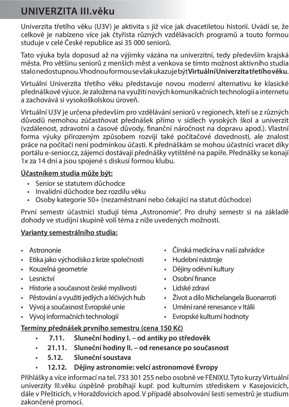 Tato výuka byla doposud až na výjimky vázána na univerzitní, tedy především krajská města. Pro většinu seniorů z menších měst a venkova se tímto možnost aktivního studia stalo nedostupnou.
