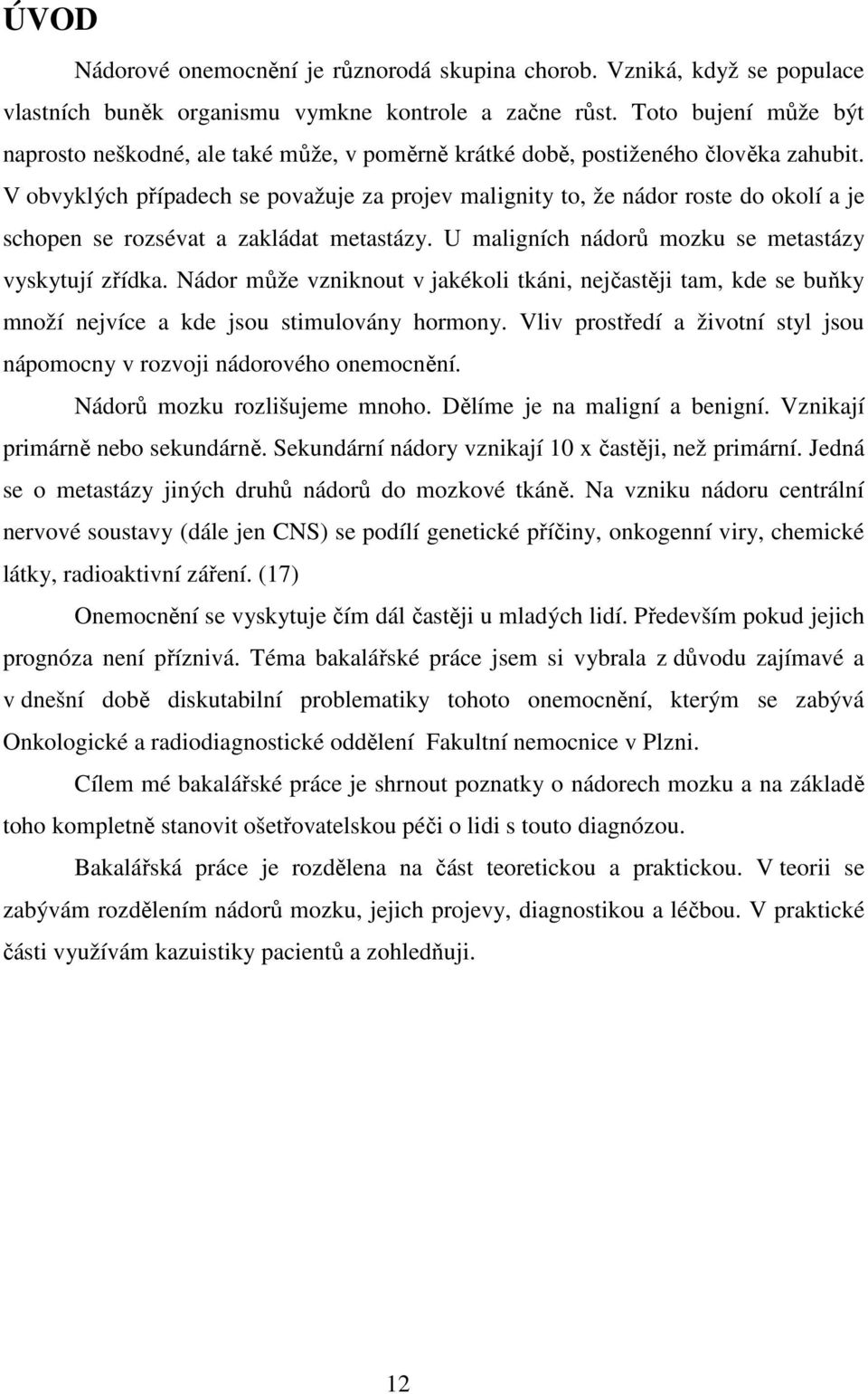 V obvyklých případech se považuje za projev malignity to, že nádor roste do okolí a je schopen se rozsévat a zakládat metastázy. U maligních nádorů mozku se metastázy vyskytují zřídka.