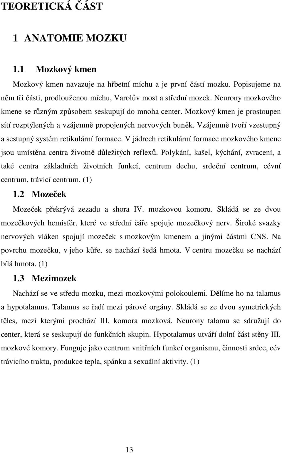 Vzájemně tvoří vzestupný a sestupný systém retikulární formace. V jádrech retikulární formace mozkového kmene jsou umístěna centra životně důležitých reflexů.