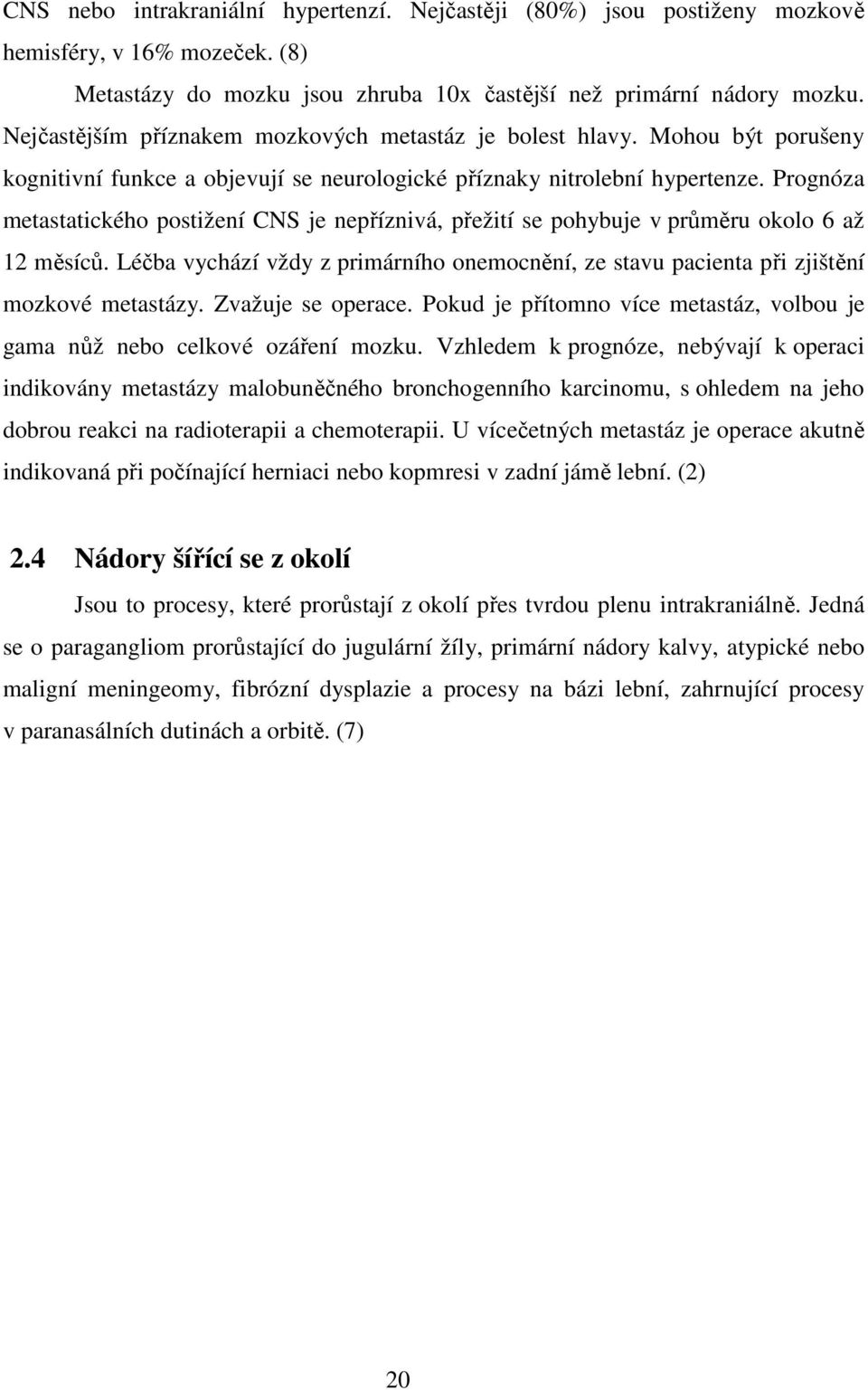 Prognóza metastatického postižení CNS je nepříznivá, přežití se pohybuje v průměru okolo 6 až 12 měsíců. Léčba vychází vždy z primárního onemocnění, ze stavu pacienta při zjištění mozkové metastázy.