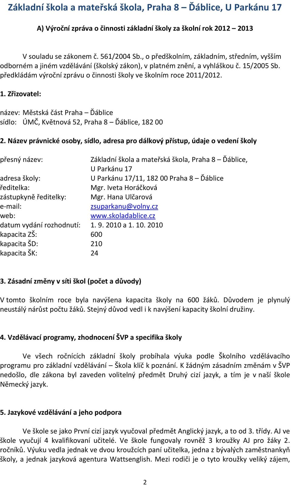 předkládám výroční zprávu o činnosti školy ve školním roce 2011/2012. 1. Zřizovatel: název: Městská část Praha Ďáblice sídlo: ÚMČ, Květnová 52, Praha 8 Ďáblice, 182 00 2.