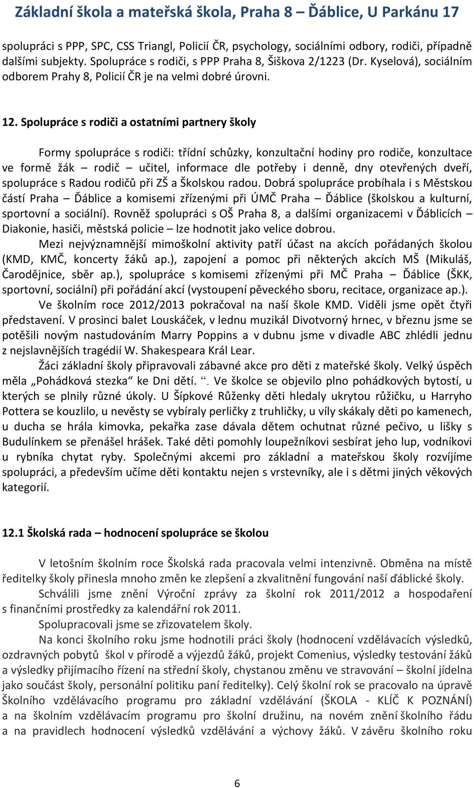 Spolupráce s rodiči a ostatními partnery školy Formy spolupráce s rodiči: třídní schůzky, konzultační hodiny pro rodiče, konzultace ve formě žák rodič učitel, informace dle potřeby i denně, dny