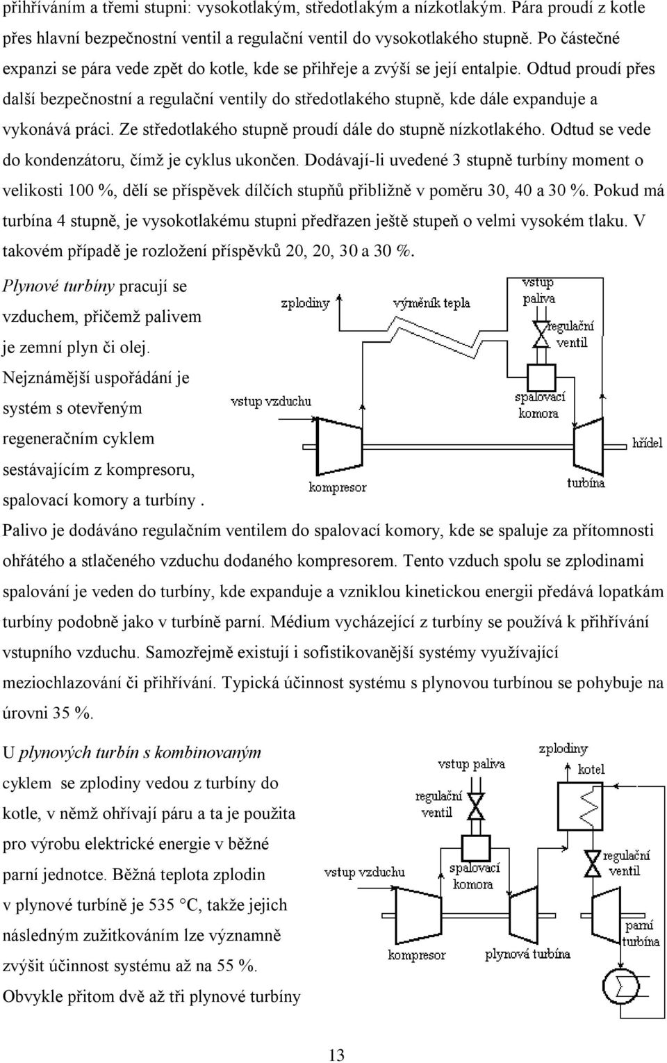 Odtud proudí přes další bezpečnostní a regulační ventily do středotlakého stupně, kde dále expanduje a vykonává práci. Ze středotlakého stupně proudí dále do stupně nízkotlakého.