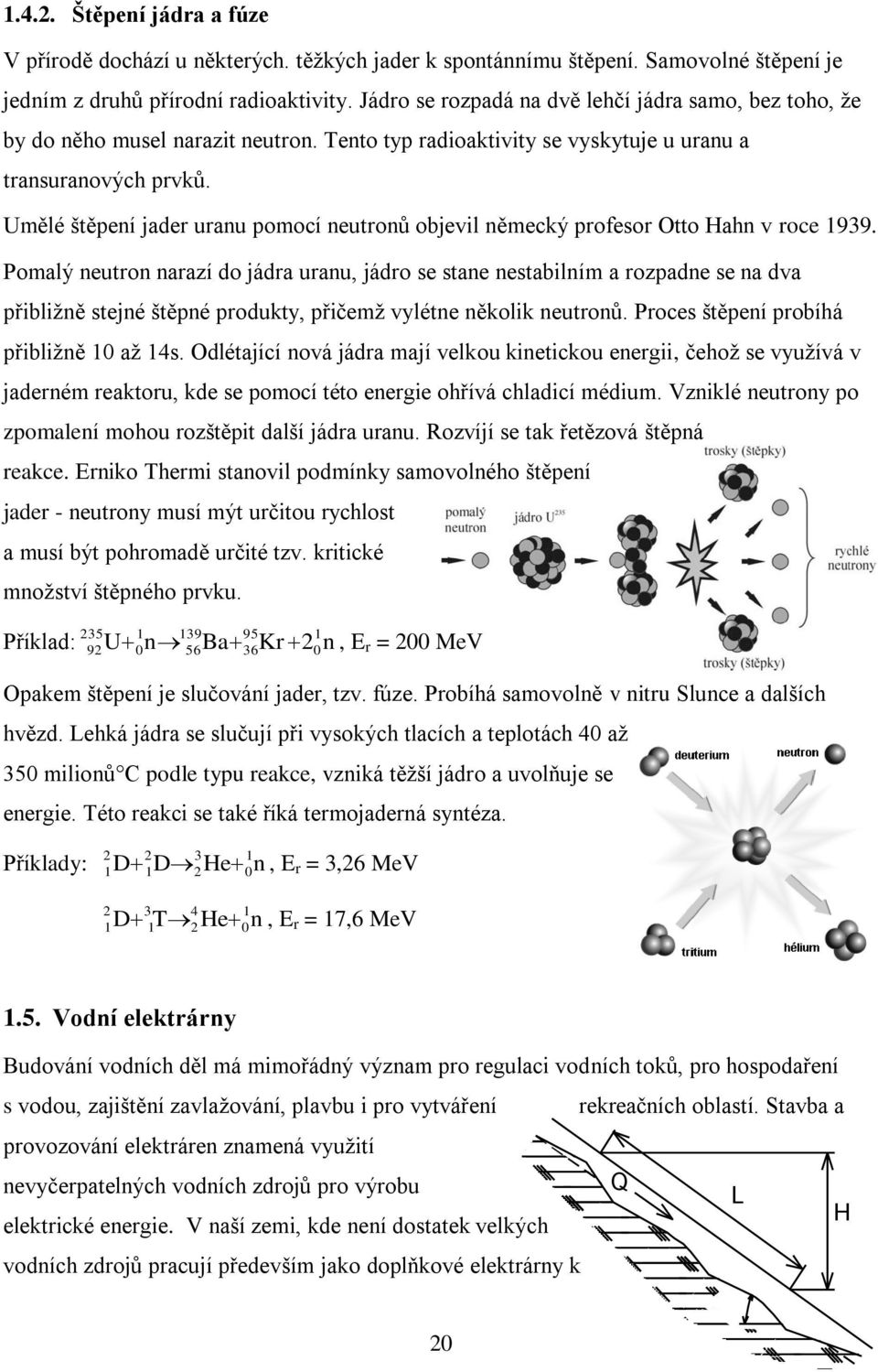 Umělé štěpení jader uranu pomocí neutronů objevil německý profesor Otto Hahn v roce 939.