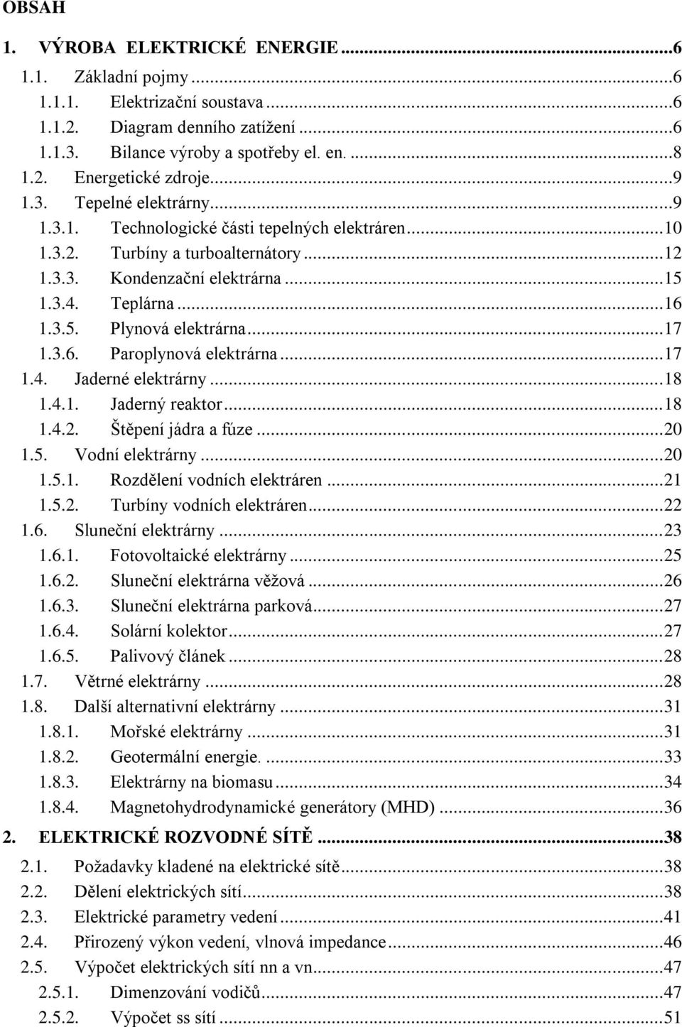 .. 8.4.. Jaderný reaktor... 8.4.. Štěpení jádra a fúze... 0.5. Vodní elektrárny... 0.5.. Rozdělení vodních elektráren....5.. Turbíny vodních elektráren....6. Sluneční elektrárny... 3.6.. Fotovoltaické elektrárny.