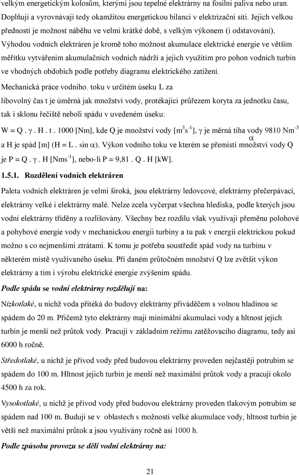 Výhodou vodních elektráren je kromě toho možnost akumulace elektrické energie ve větším měřítku vytvářením akumulačních vodních nádrží a jejich využitím pro pohon vodních turbín ve vhodných obdobích