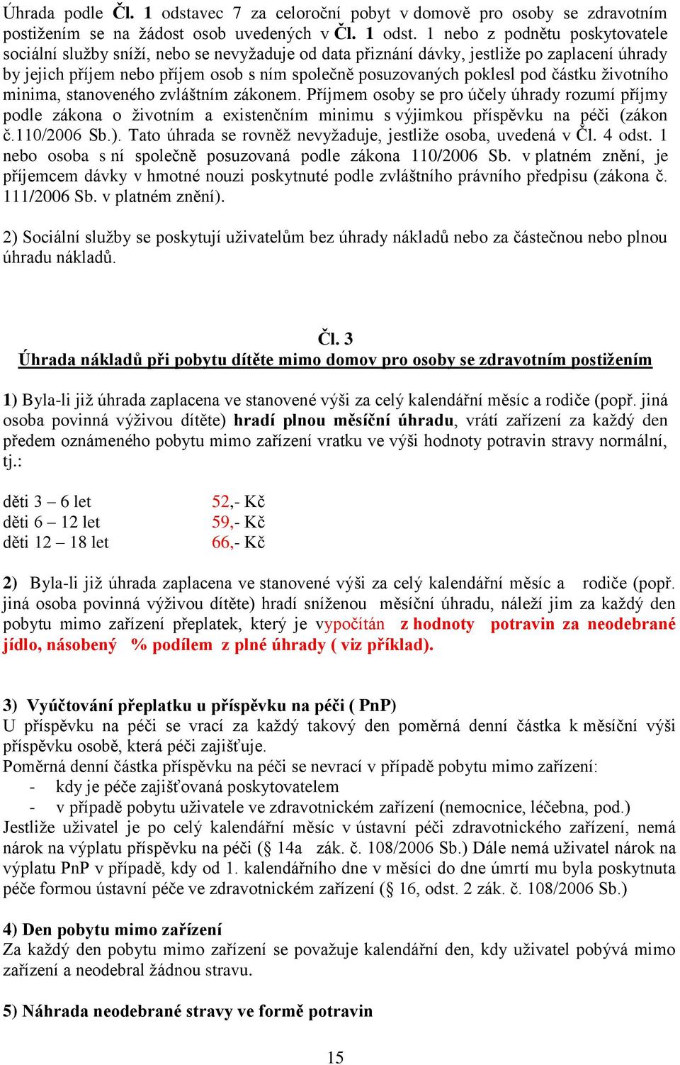 1 nebo z podnětu poskytovatele sociální služby sníží, nebo se nevyžaduje od data přiznání dávky, jestliže po zaplacení úhrady by jejich příjem nebo příjem osob s ním společně posuzovaných poklesl pod