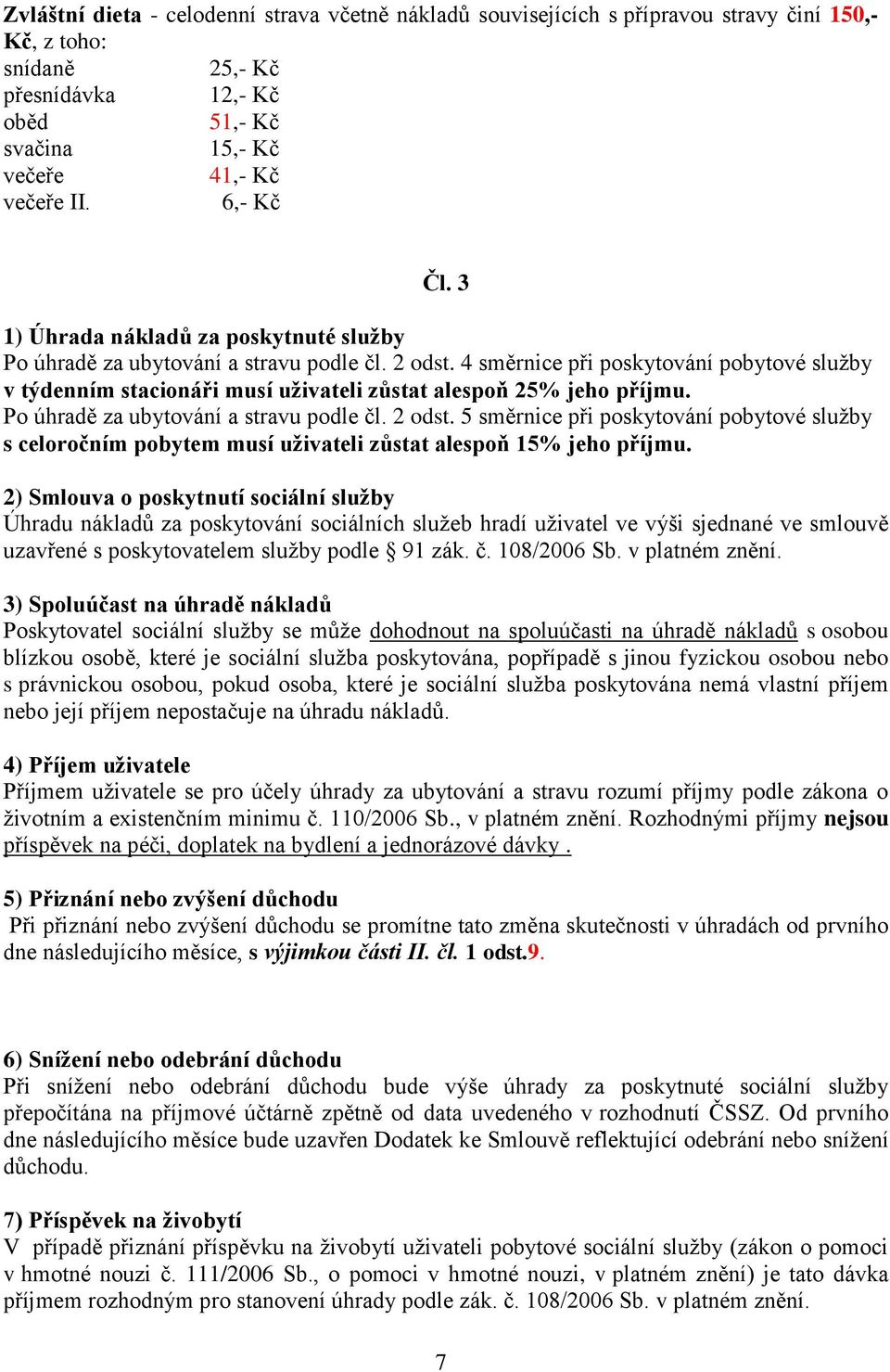 4 směrnice při poskytování pobytové služby v týdenním stacionáři musí uživateli zůstat alespoň 25% jeho příjmu. Po úhradě za ubytování a stravu podle čl. 2 odst.