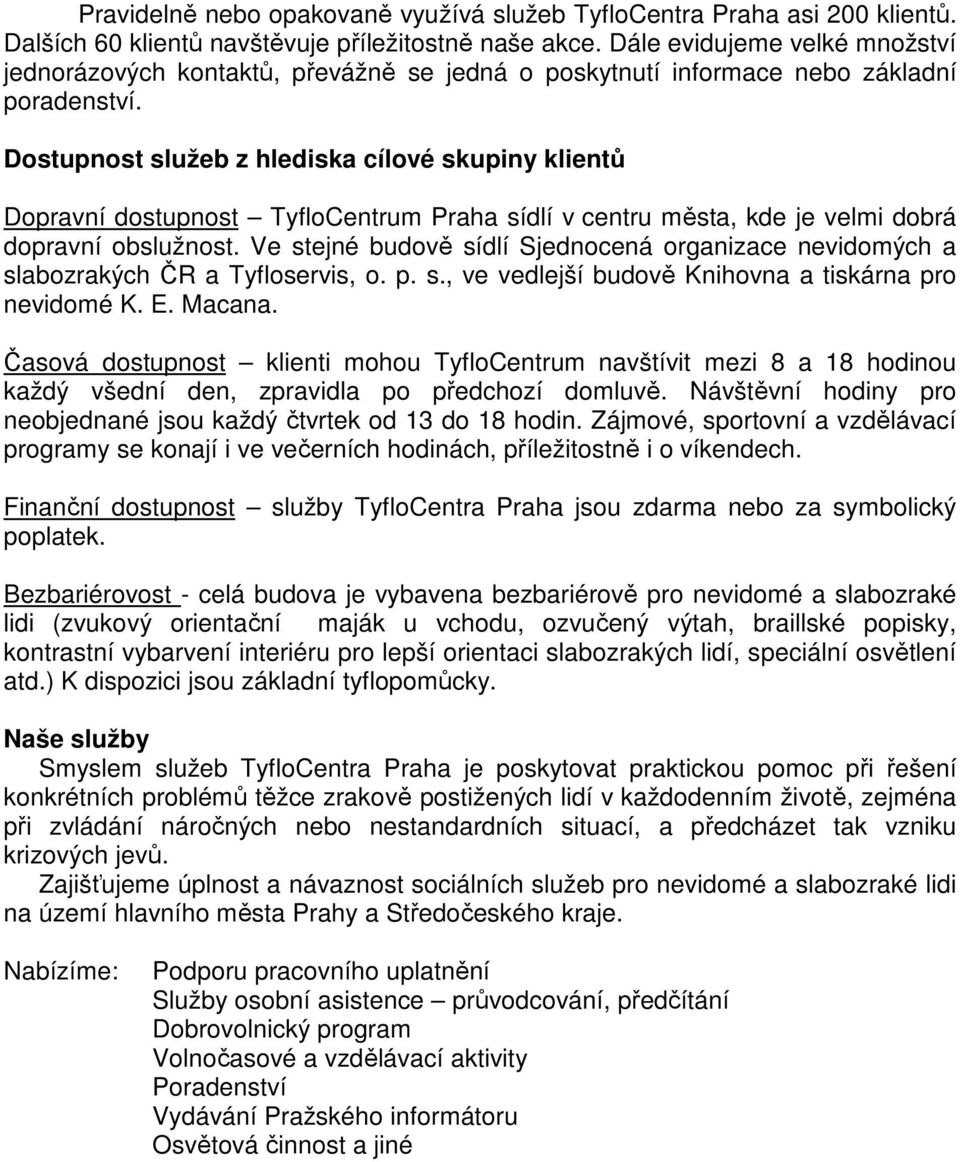 Dostupnost služeb z hlediska cílové skupiny klientů Dopravní dostupnost TyfloCentrum Praha sídlí v centru města, kde je velmi dobrá dopravní obslužnost.