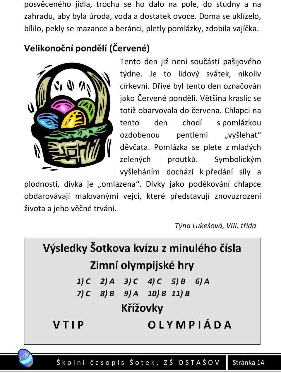 Většina kraslic se totiž obarvovala do červena. Chlapci na tento den chodí s pomlázkou ozdobenou pentlemi vyšlehat děvčata. Pomlázka se plete z mladých zelených proutků.