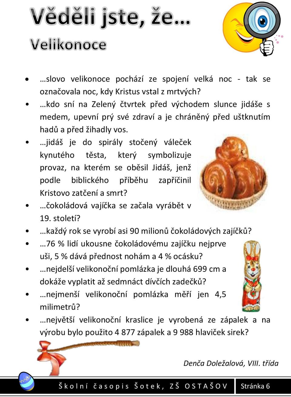 jidáš je do spirály stočený váleček kynutého těsta, který symbolizuje provaz, na kterém se oběsil Jidáš, jenž podle biblického příběhu zapříčinil Kristovo zatčení a smrt?