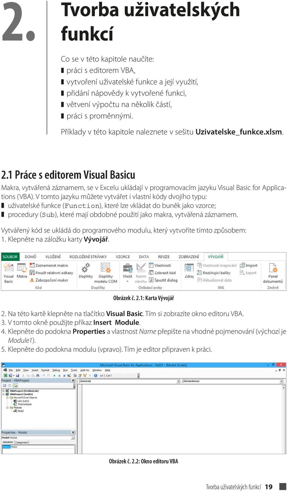 1 Práce s editorem Visual Basicu Makra, vytvářená záznamem, se v Excelu ukládají v programovacím jazyku Visual Basic for Applications (VBA).